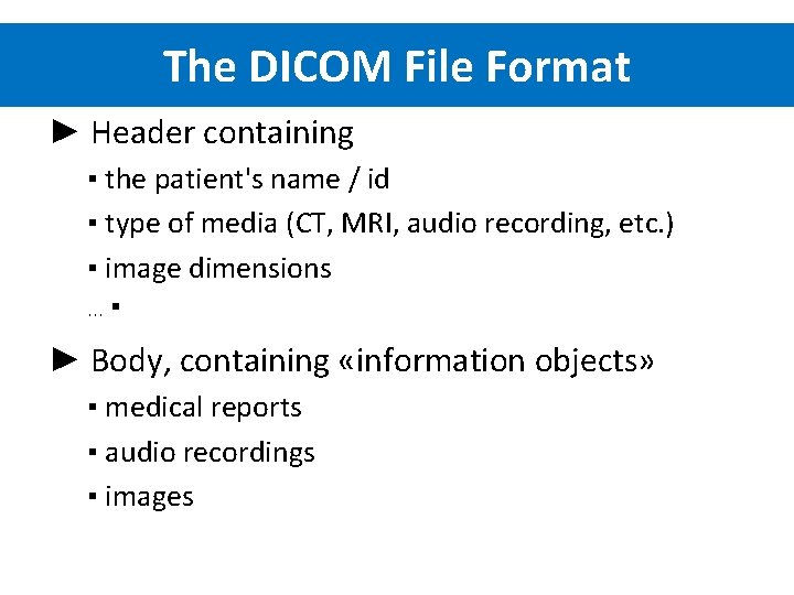 The DICOM File Format ► Header containing ▪ the patient's name / id ▪