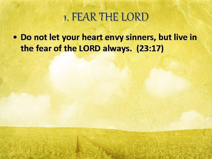 1. FEAR THE LORD • Do not let your heart envy sinners, but live