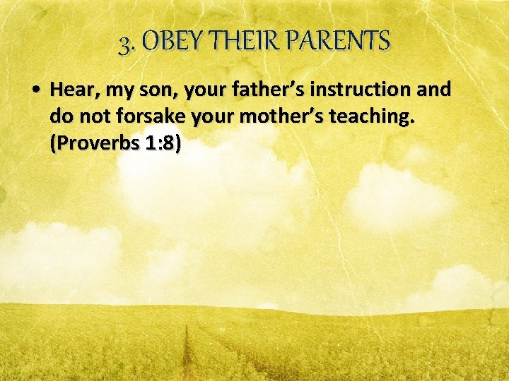 3. OBEY THEIR PARENTS • Hear, my son, your father’s instruction and do not