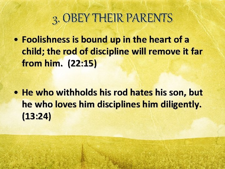 3. OBEY THEIR PARENTS • Foolishness is bound up in the heart of a
