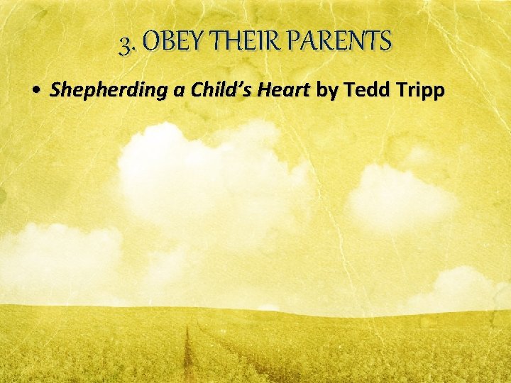 3. OBEY THEIR PARENTS • Shepherding a Child’s Heart by Tedd Tripp 