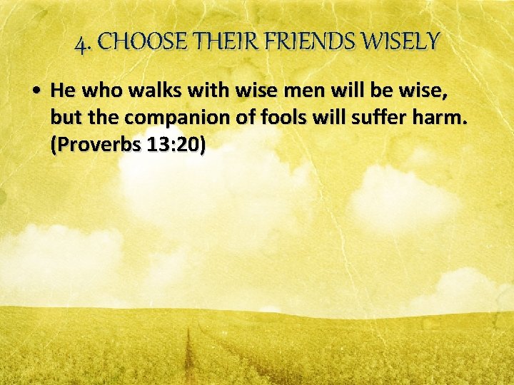 4. CHOOSE THEIR FRIENDS WISELY • He who walks with wise men will be