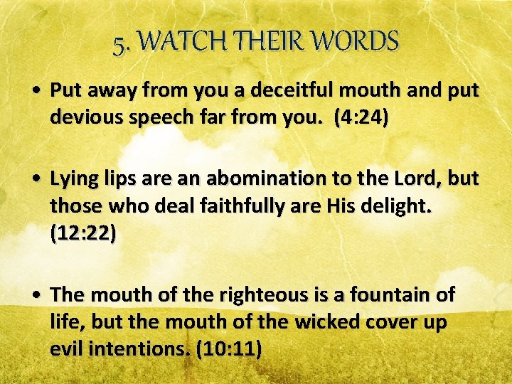 5. WATCH THEIR WORDS • Put away from you a deceitful mouth and put