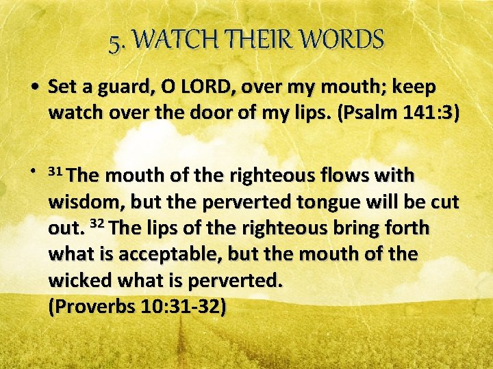 5. WATCH THEIR WORDS • Set a guard, O LORD, over my mouth; keep