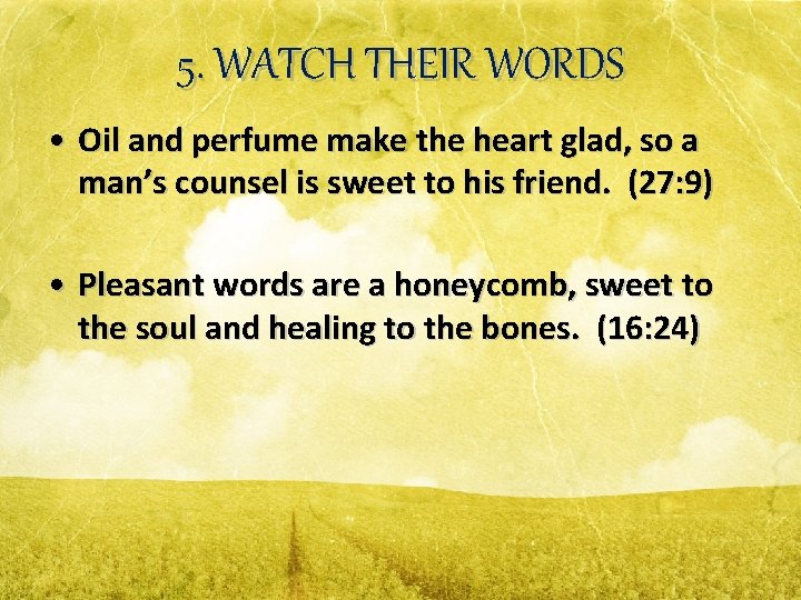 5. WATCH THEIR WORDS • Oil and perfume make the heart glad, so a