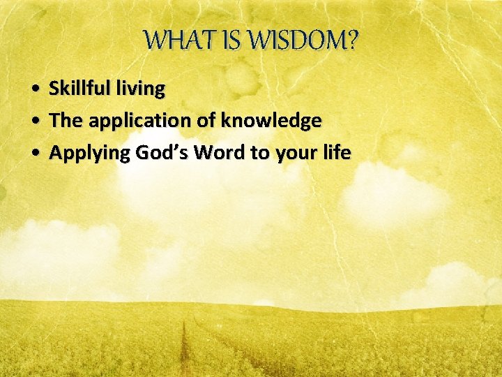 WHAT IS WISDOM? • Skillful living • The application of knowledge • Applying God’s