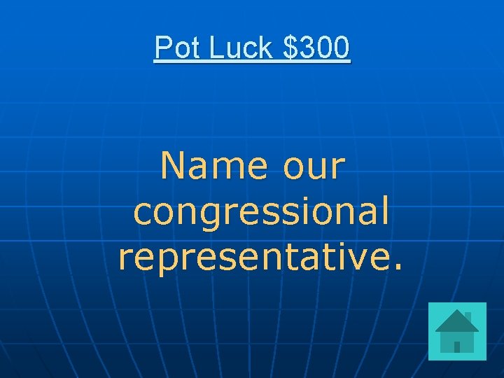 Pot Luck $300 Name our congressional representative. 