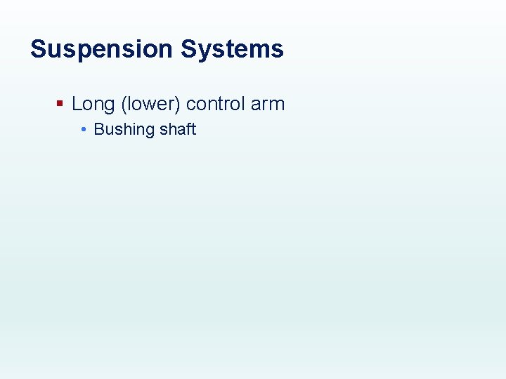 Suspension Systems § Long (lower) control arm • Bushing shaft 