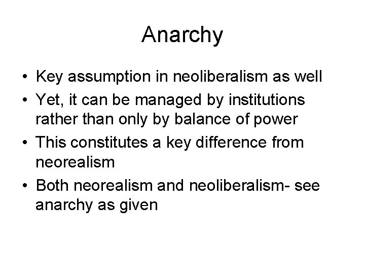 Anarchy • Key assumption in neoliberalism as well • Yet, it can be managed