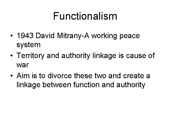 Functionalism • 1943 David Mitrany-A working peace system • Territory and authority linkage is