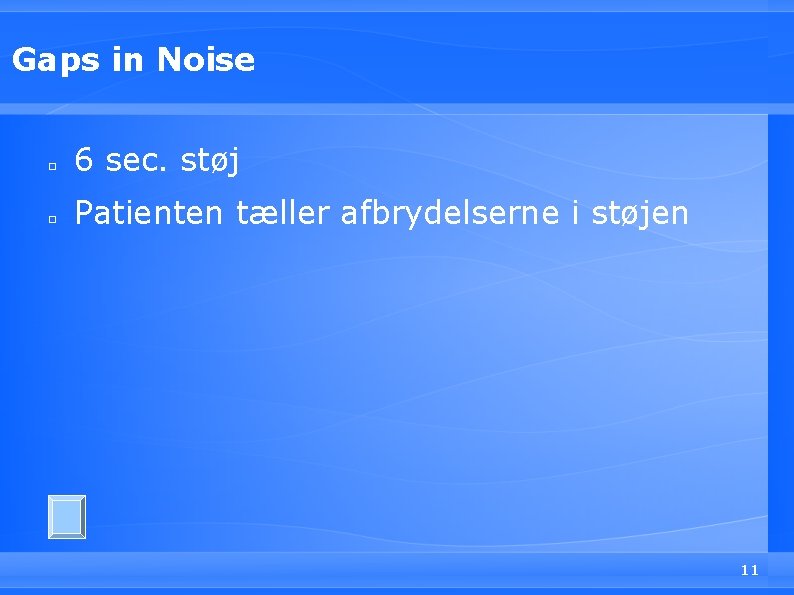 Gaps in Noise □ 6 sec. støj □ Patienten tæller afbrydelserne i støjen 11