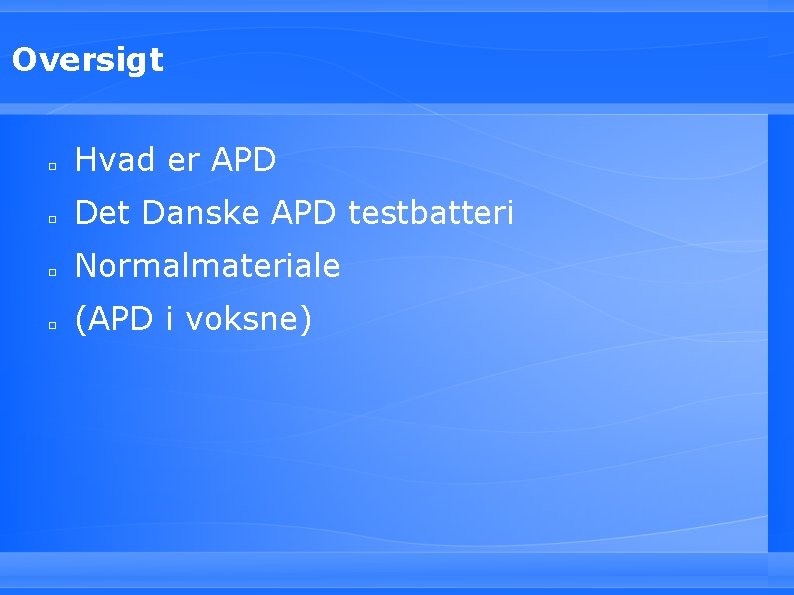 Oversigt □ Hvad er APD □ Det Danske APD testbatteri □ Normalmateriale □ (APD