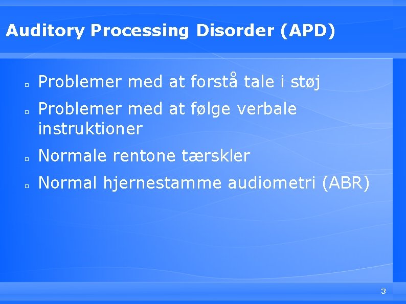 Auditory Processing Disorder (APD) □ □ Problemer med at forstå tale i støj Problemer
