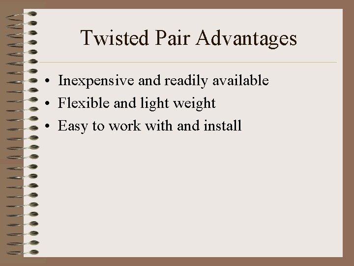 Twisted Pair Advantages • Inexpensive and readily available • Flexible and light weight •