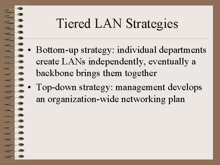 Tiered LAN Strategies • Bottom-up strategy: individual departments create LANs independently, eventually a backbone