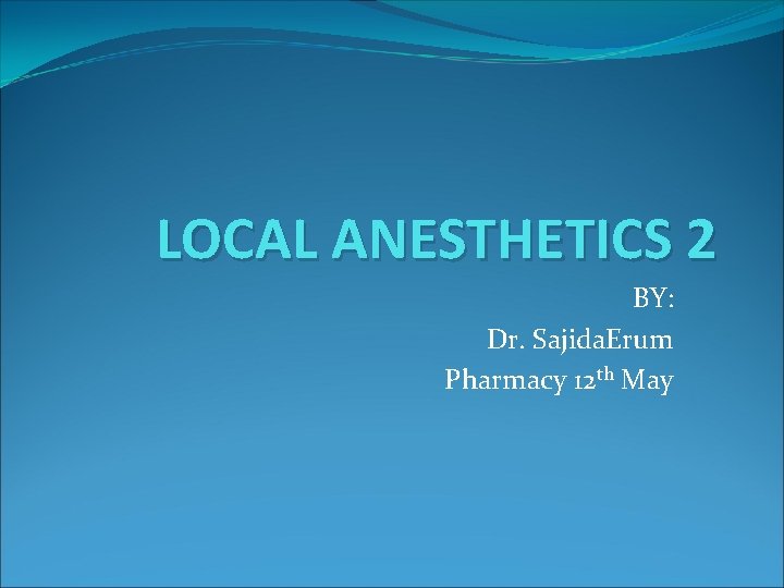 LOCAL ANESTHETICS 2 BY: Dr. Sajida. Erum Pharmacy 12 th May 