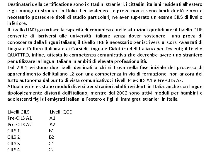Destinatari della certificazione sono i cittadini stranieri, i cittadini italiani residenti all’estero e gli