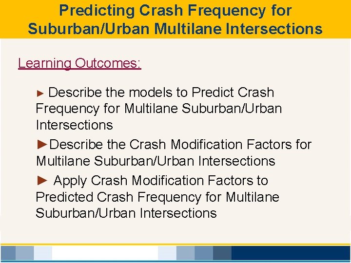 Predicting Crash Frequency for Suburban/Urban Multilane Intersections Learning Outcomes: ► Describe the models to