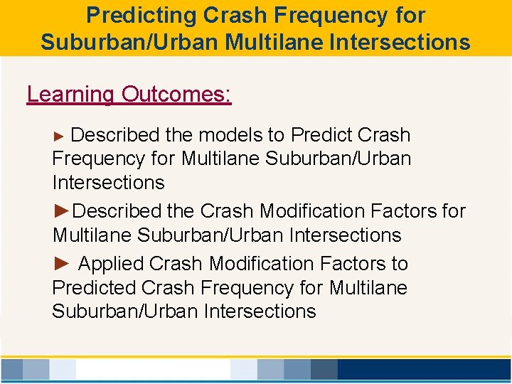 Predicting Crash Frequency for Suburban/Urban Multilane Intersections Learning Outcomes: ► Described the models to