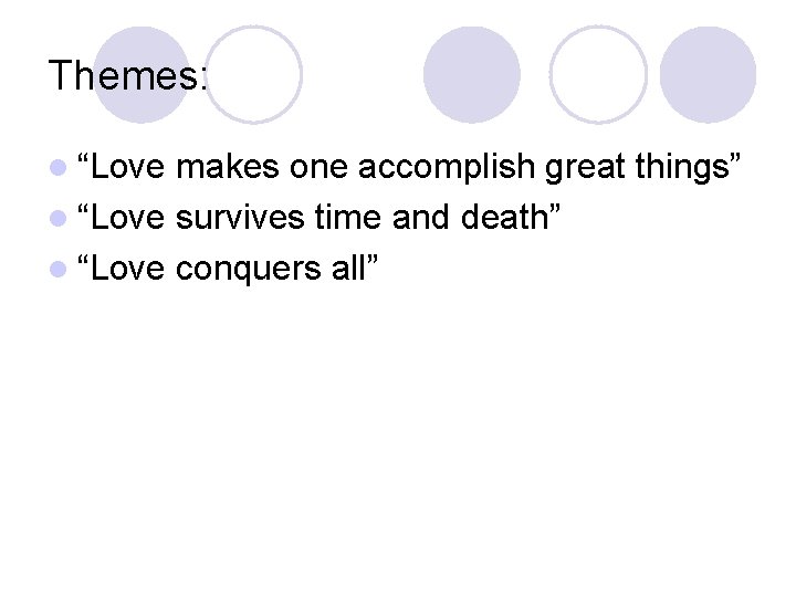 Themes: l “Love makes one accomplish great things” l “Love survives time and death”