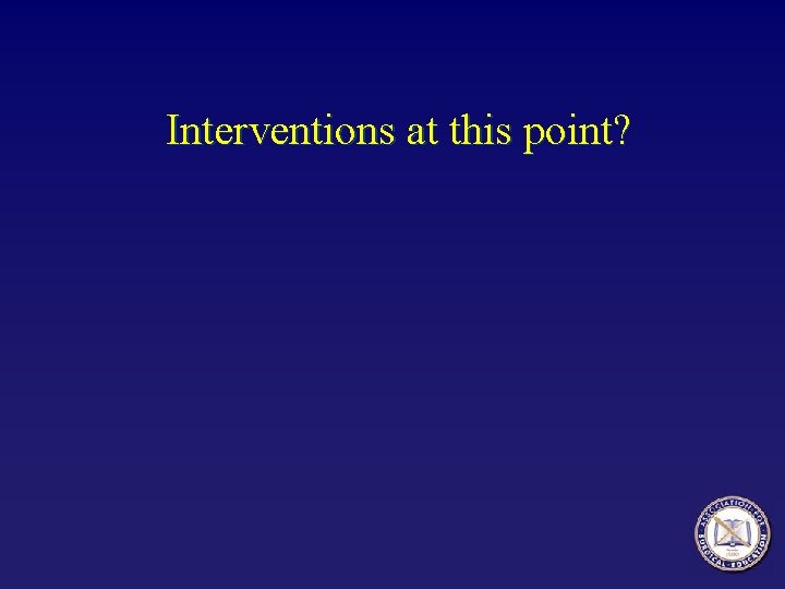 Interventions at this point? 