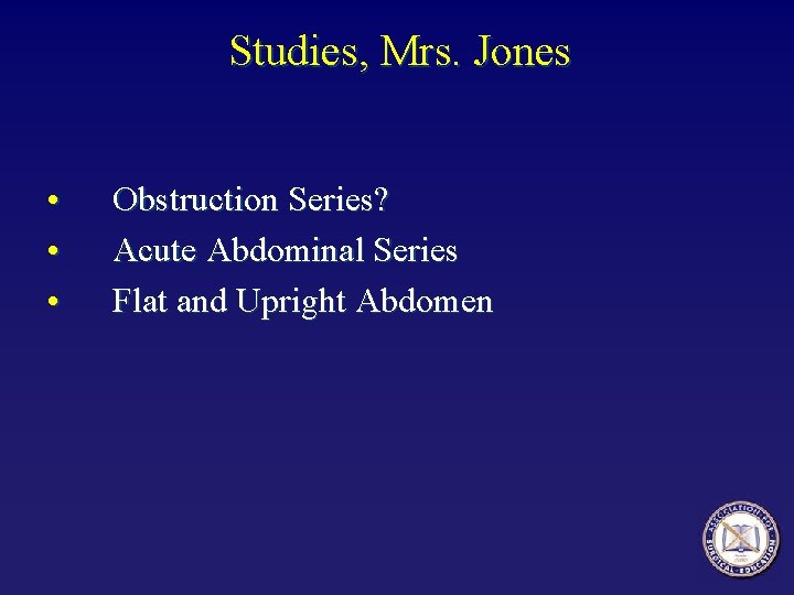 Studies, Mrs. Jones • • • Obstruction Series? Acute Abdominal Series Flat and Upright
