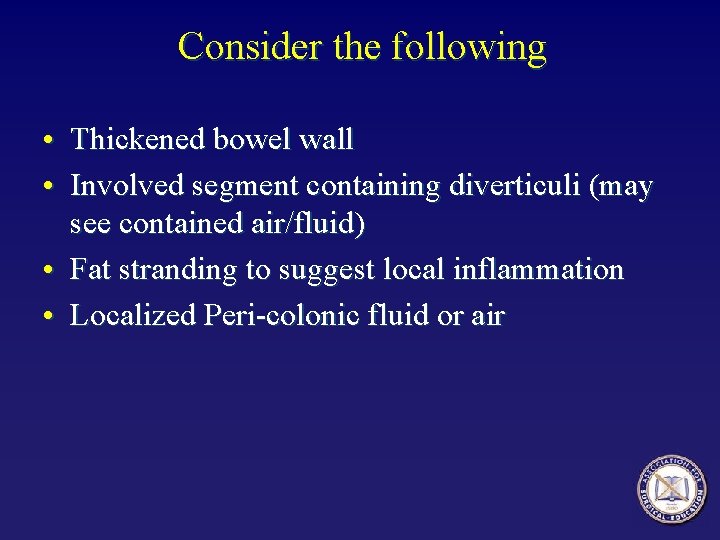 Consider the following • Thickened bowel wall • Involved segment containing diverticuli (may see