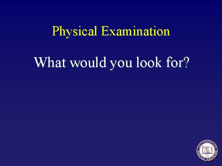 Physical Examination What would you look for? 
