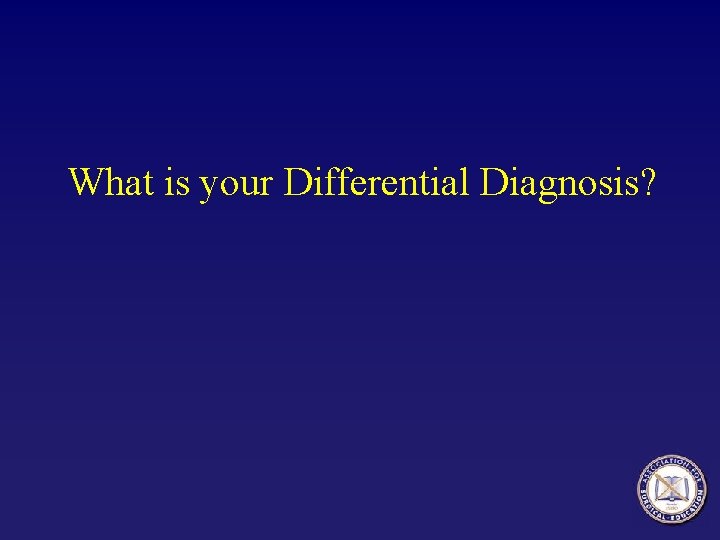 What is your Differential Diagnosis? 