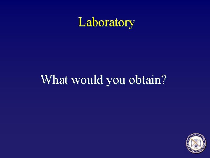 Laboratory What would you obtain? 