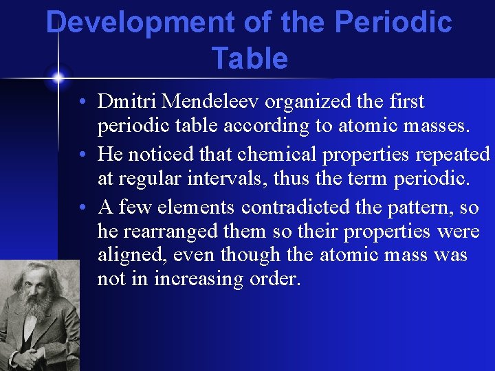 Development of the Periodic Table • Dmitri Mendeleev organized the first periodic table according