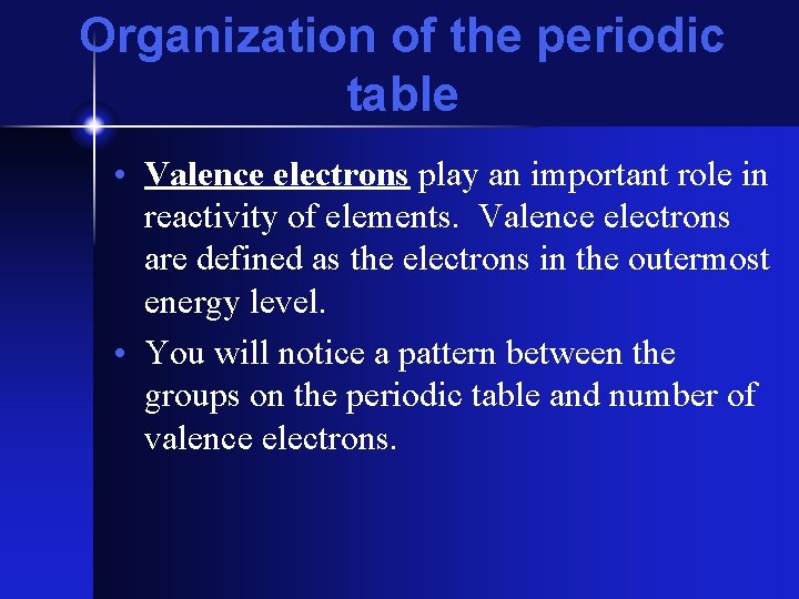 Organization of the periodic table • Valence electrons play an important role in reactivity