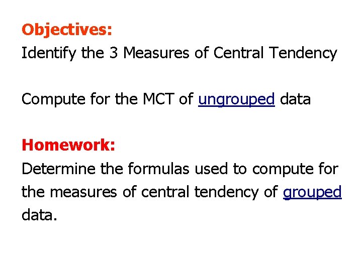 Objectives: Identify the 3 Measures of Central Tendency Compute for the MCT of ungrouped