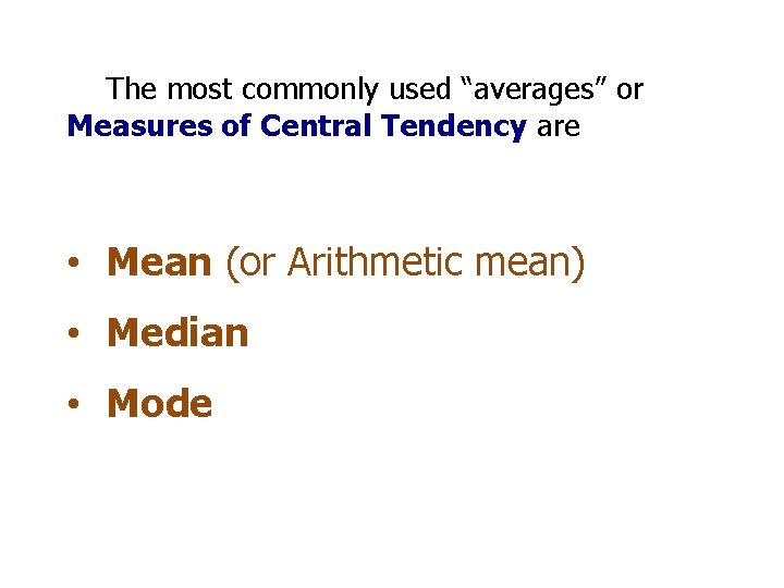 The most commonly used “averages” or Measures of Central Tendency are • Mean (or