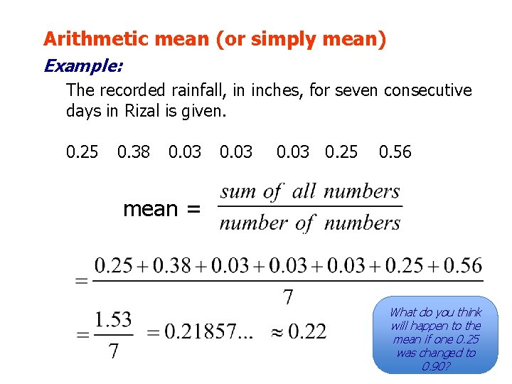 Arithmetic mean (or simply mean) Example: The recorded rainfall, in inches, for seven consecutive