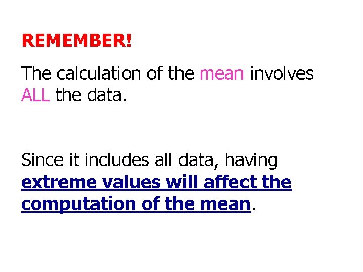 REMEMBER! The calculation of the mean involves ALL the data. Since it includes all