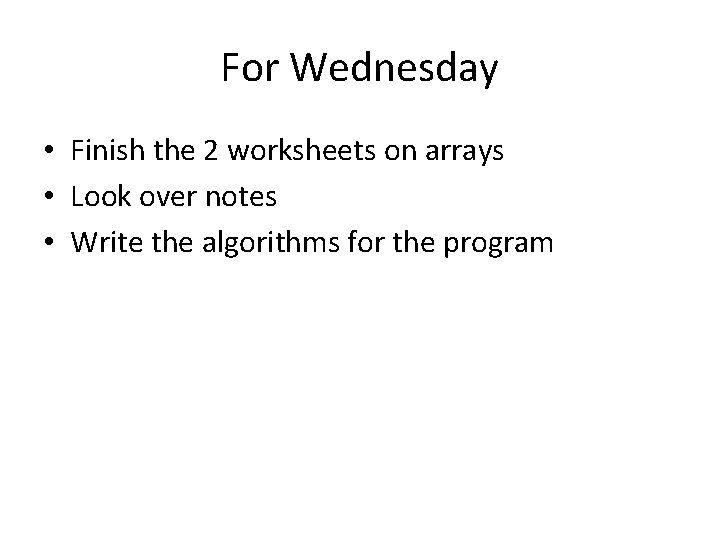 For Wednesday • Finish the 2 worksheets on arrays • Look over notes •