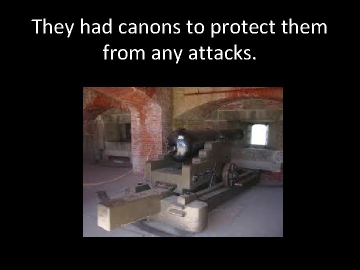 They had canons to protect them from any attacks. 