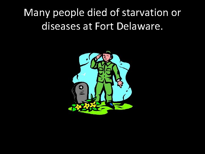 Many people died of starvation or diseases at Fort Delaware. 