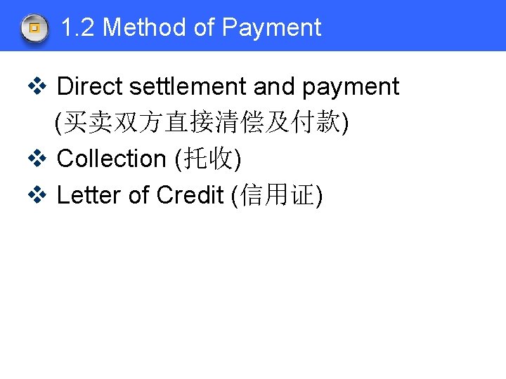 1. 2 Method of Payment v Direct settlement and payment (买卖双方直接清偿及付款) v Collection (托收)