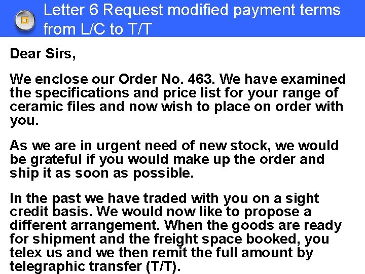 Letter 6 Request modified payment terms from L/C to T/T Dear Sirs, We enclose
