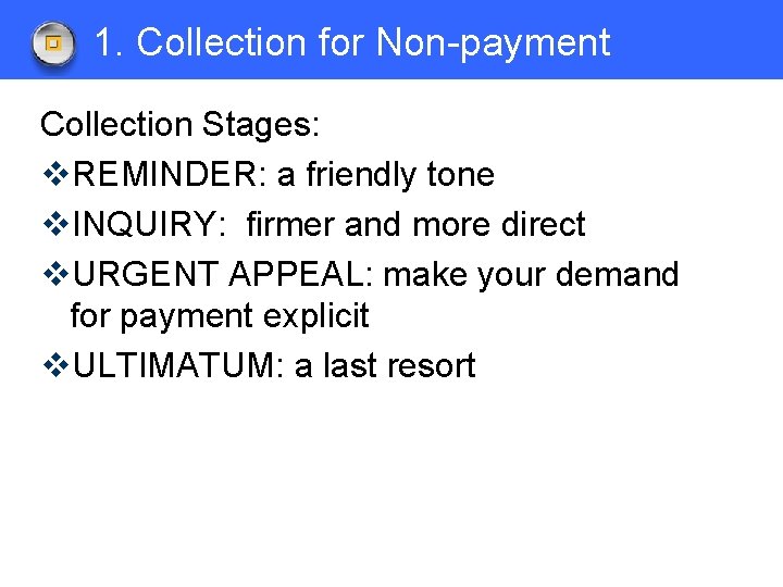 1. Collection for Non-payment Collection Stages: v. REMINDER: a friendly tone v. INQUIRY: firmer