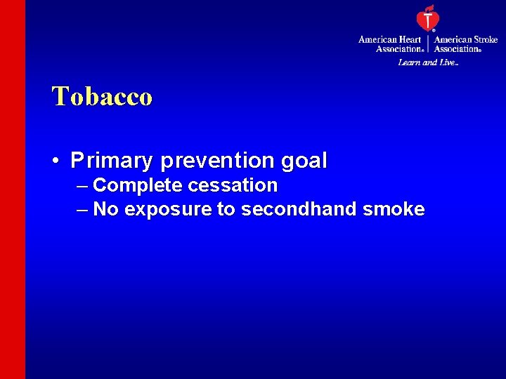 Tobacco • Primary prevention goal – Complete cessation – No exposure to secondhand smoke