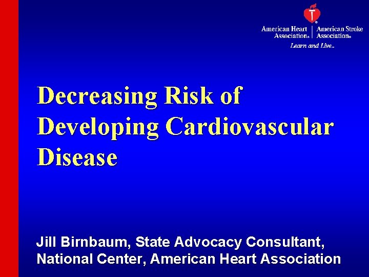 Decreasing Risk of Developing Cardiovascular Disease Jill Birnbaum, State Advocacy Consultant, National Center, American