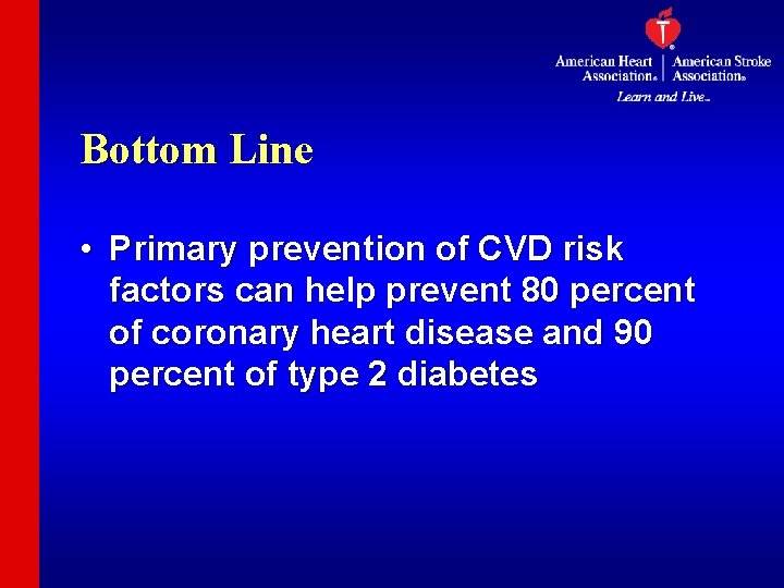 Bottom Line • Primary prevention of CVD risk factors can help prevent 80 percent