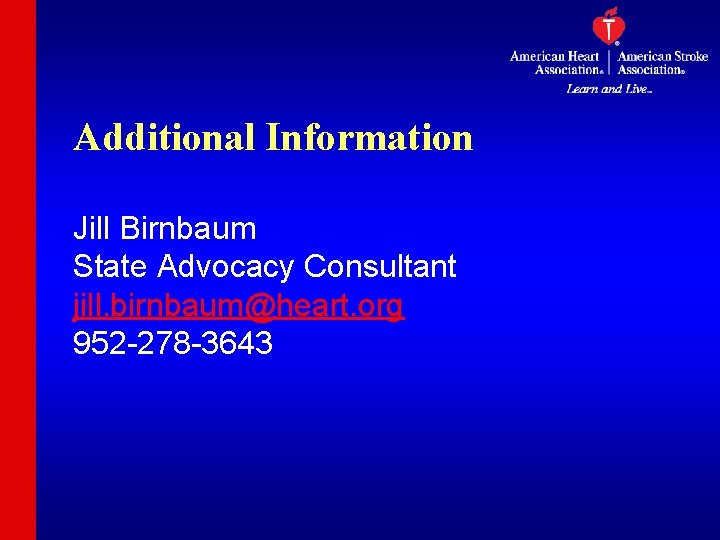 Additional Information Jill Birnbaum State Advocacy Consultant jill. birnbaum@heart. org 952 -278 -3643 