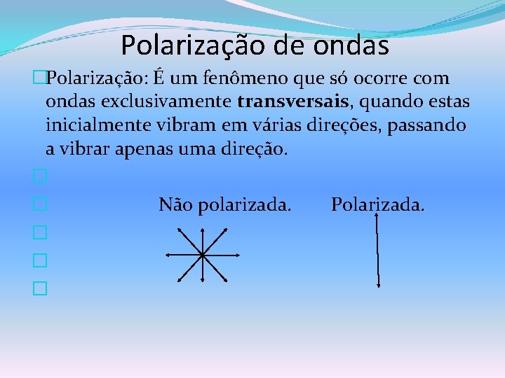 Polarização de ondas �Polarização: É um fenômeno que só ocorre com ondas exclusivamente transversais,