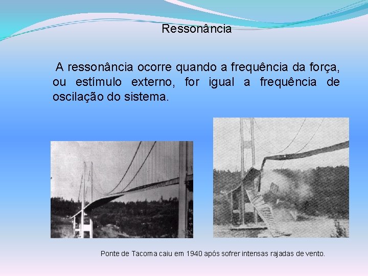 Ressonância A ressonância ocorre quando a frequência da força, ou estímulo externo, for igual