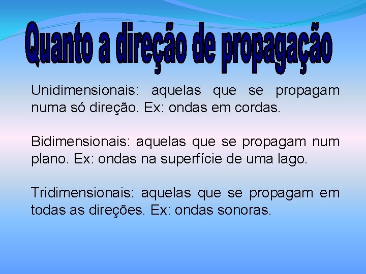 Unidimensionais: aquelas que se propagam numa só direção. Ex: ondas em cordas. Bidimensionais: aquelas