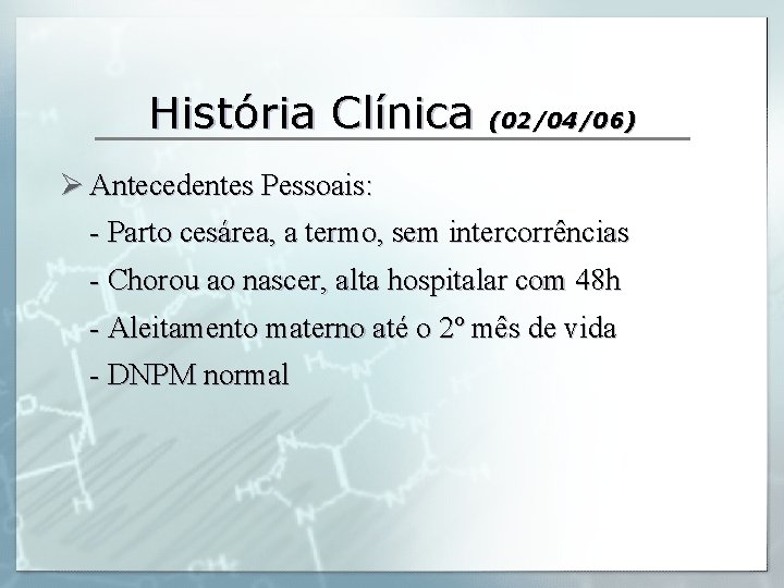 História Clínica (02/04/06) Ø Antecedentes Pessoais: - Parto cesárea, a termo, sem intercorrências -